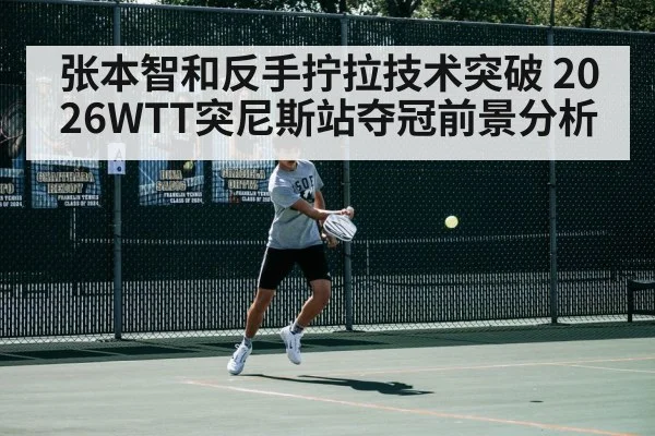 张本智和反手拧拉技术突破 2026WTT突尼斯站夺冠前景分析（nine game）