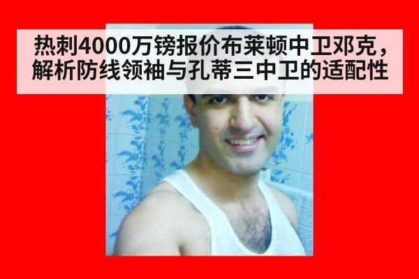 热刺4000万镑报价布莱顿中卫邓克，解析防线领袖与孔蒂三中卫的适配性（nine game）