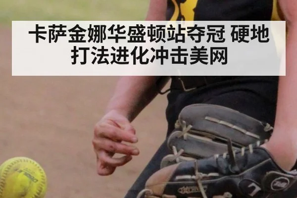 卡萨金娜华盛顿站夺冠 硬地打法进化冲击美网（nine game）