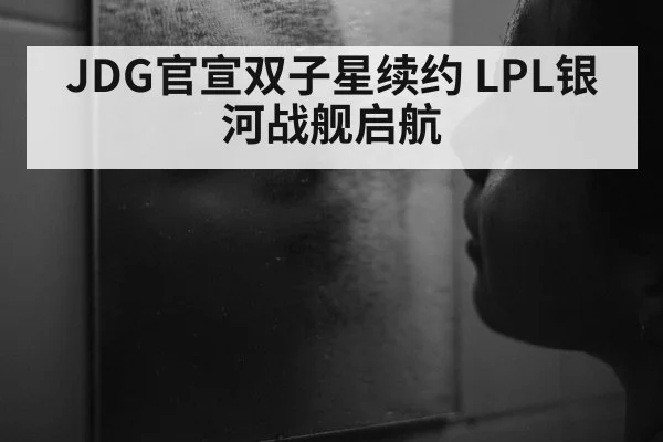 JDG官宣双子星续约 LPL银河战舰启航