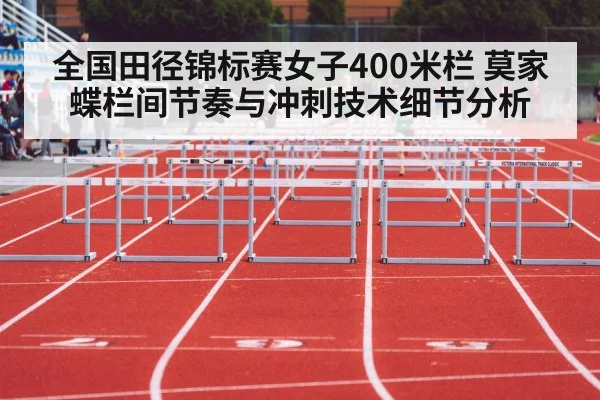 全国田径锦标赛女子400米栏 莫家蝶栏间节奏与冲刺技术细节分析（nine game）