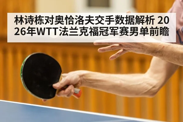 林诗栋对奥恰洛夫交手数据解析 2026年WTT法兰克福冠军赛男单前瞻（nine game）