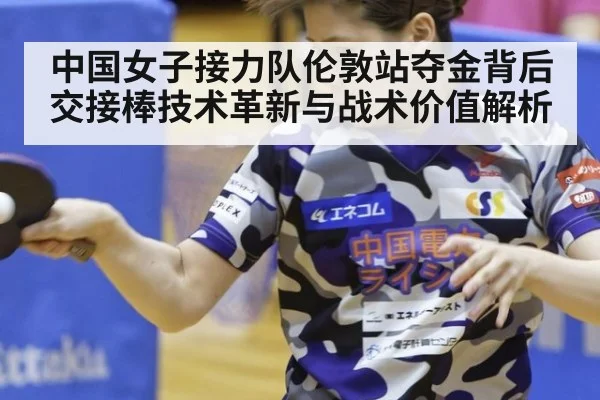 中国女子接力队伦敦站夺金背后交接棒技术革新与战术价值解析（nine game）