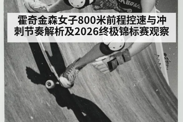 霍奇金森女子800米前程控速与冲刺节奏解析及2026终极锦标赛观察